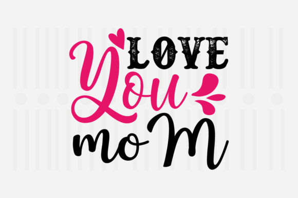 Love You Mom Mother’s Day SVG Graphics for Crafts